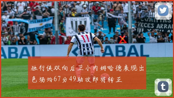 独行侠双向后卫小内姆哈德表现出色场均67分49助攻即将转正