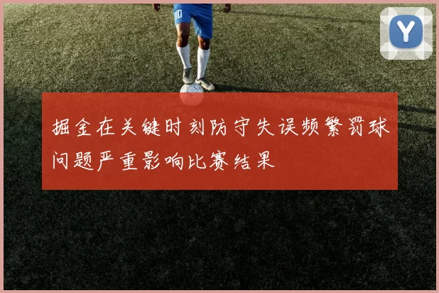 掘金在关键时刻防守失误频繁罚球问题严重影响比赛结果