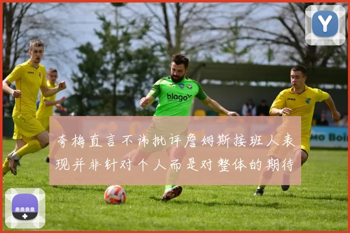 夸梅直言不讳批评詹姆斯接班人表现并非针对个人而是对整体的期待