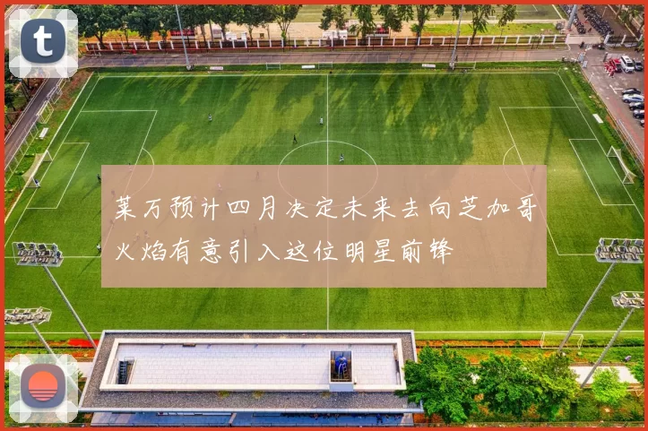 莱万预计四月决定未来去向芝加哥火焰有意引入这位明星前锋
