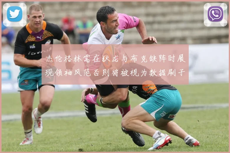 杰伦格林需在狄龙与布克缺阵时展现领袖风范否则将被视为数据刷子
