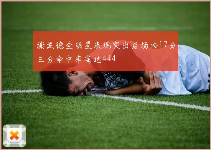 谢泼德全明星表现突出后场均17分三分命中率高达444