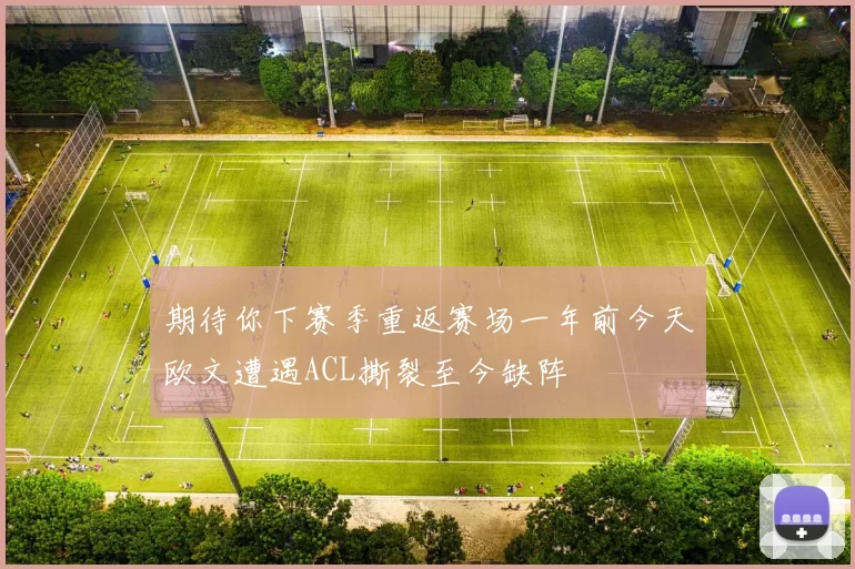 期待你下赛季重返赛场一年前今天欧文遭遇ACL撕裂至今缺阵